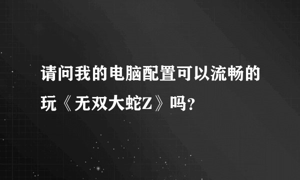请问我的电脑配置可以流畅的玩《无双大蛇Z》吗？