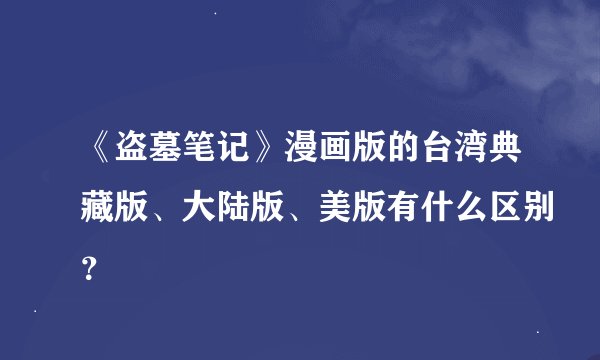 《盗墓笔记》漫画版的台湾典藏版、大陆版、美版有什么区别？