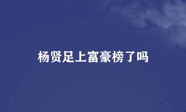 杨贤足上富豪榜了吗