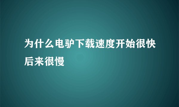 为什么电驴下载速度开始很快后来很慢