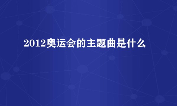 2012奥运会的主题曲是什么