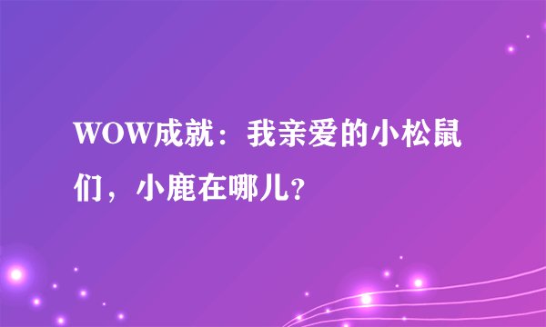WOW成就：我亲爱的小松鼠们，小鹿在哪儿？