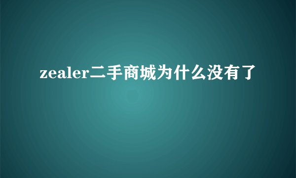 zealer二手商城为什么没有了