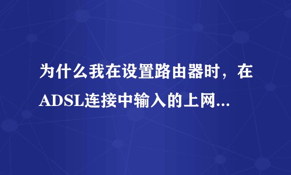 为什么我在设置路由器时，在ADSL连接中输入的上网口令是真确的，它老实显示：MTU范围不对（576-1492）。