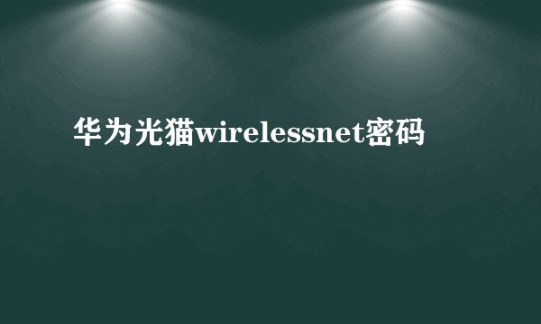 华为光猫wirelessnet密码