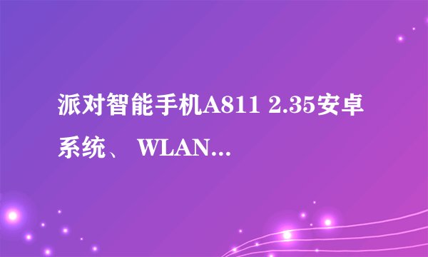 派对智能手机A811 2.35安卓系统、 WLAN 怎么老显示正在扫描... 还有请问要是扫描到了、要怎么连接?