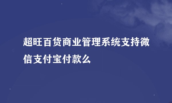 超旺百货商业管理系统支持微信支付宝付款么