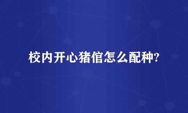 校内开心猪倌怎么配种?