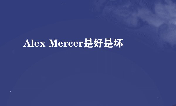 Alex Mercer是好是坏