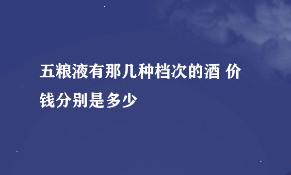 五粮液有那几种档次的酒 价钱分别是多少