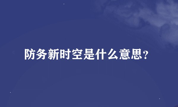 防务新时空是什么意思？