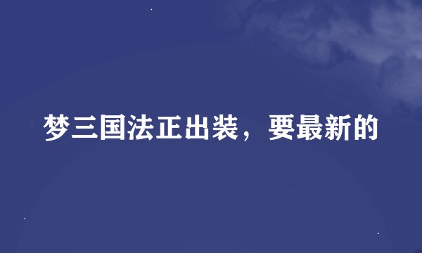 梦三国法正出装，要最新的