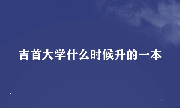 吉首大学什么时候升的一本