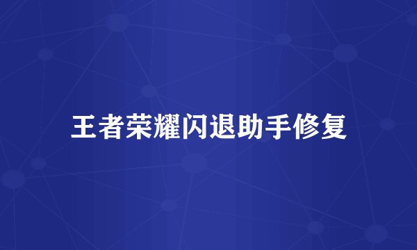 王者荣耀闪退助手修复