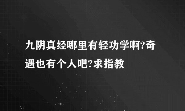 九阴真经哪里有轻功学啊?奇遇也有个人吧?求指教