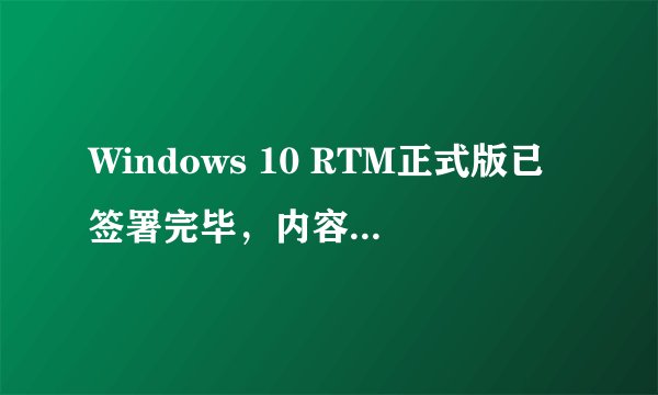 Windows 10 RTM正式版已签署完毕，内容分发给合作伙伴？