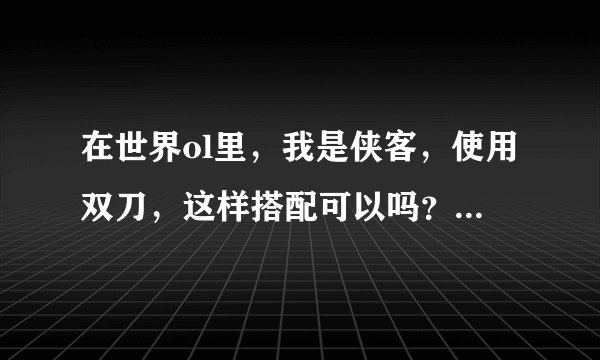 在世界ol里，我是侠客，使用双刀，这样搭配可以吗？可以的话，推荐几个被动和自动技能