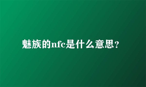 魅族的nfc是什么意思？
