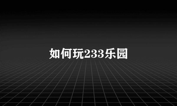 如何玩233乐园