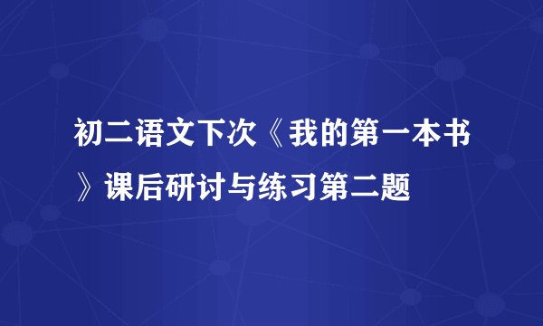 初二语文下次《我的第一本书》课后研讨与练习第二题