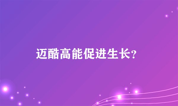 迈酷高能促进生长？