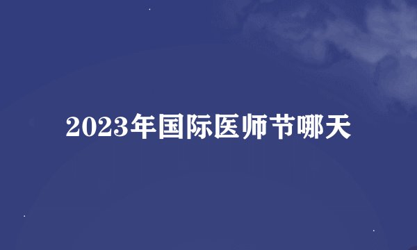 2023年国际医师节哪天