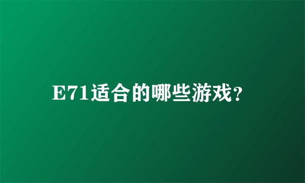 E71适合的哪些游戏？