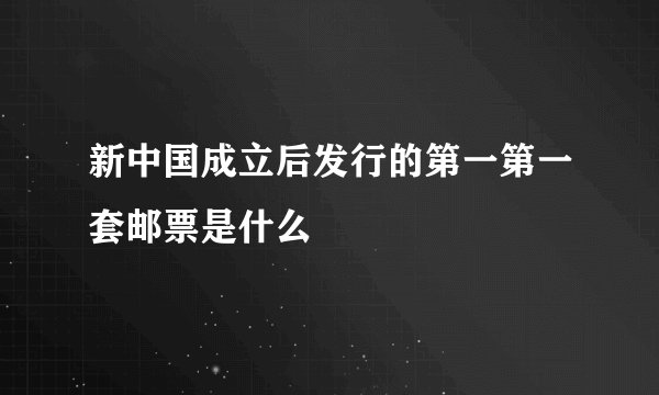 新中国成立后发行的第一第一套邮票是什么
