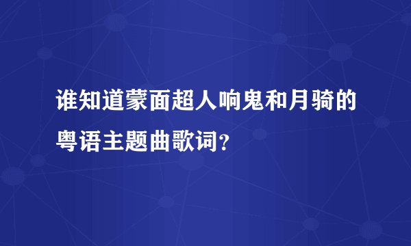 谁知道蒙面超人响鬼和月骑的粤语主题曲歌词？