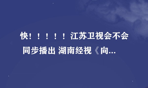 快！！！！！江苏卫视会不会 同步播出 湖南经视《向着炮火前进》首映礼？