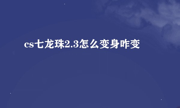 cs七龙珠2.3怎么变身咋变