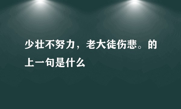 少壮不努力，老大徒伤悲。的上一句是什么