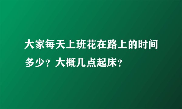大家每天上班花在路上的时间多少？大概几点起床？