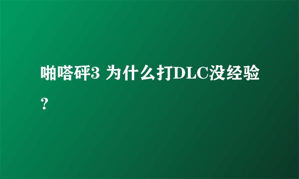 啪嗒砰3 为什么打DLC没经验？