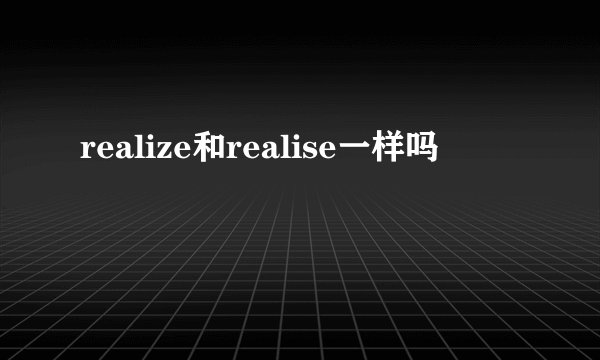 realize和realise一样吗