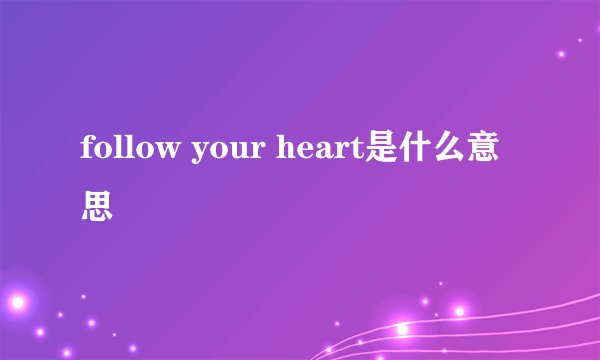follow your heart是什么意思