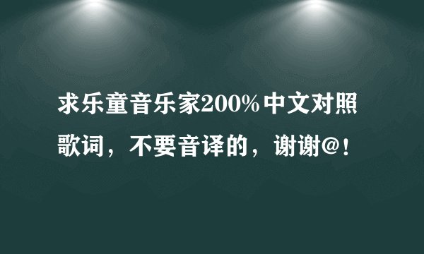 求乐童音乐家200%中文对照歌词，不要音译的，谢谢@！
