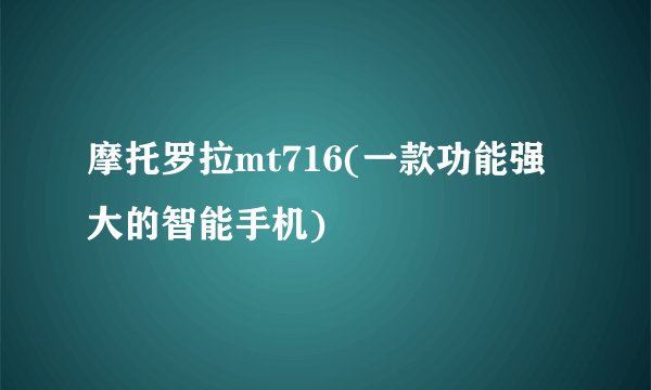 摩托罗拉mt716(一款功能强大的智能手机)