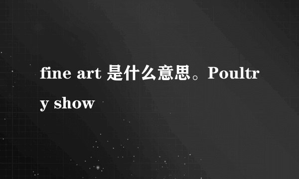 fine art 是什么意思。Poultry show