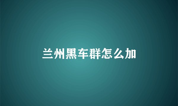 兰州黑车群怎么加