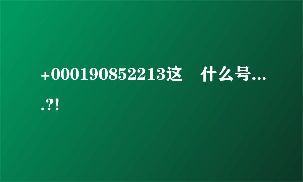 +000190852213这昰什么号....?!