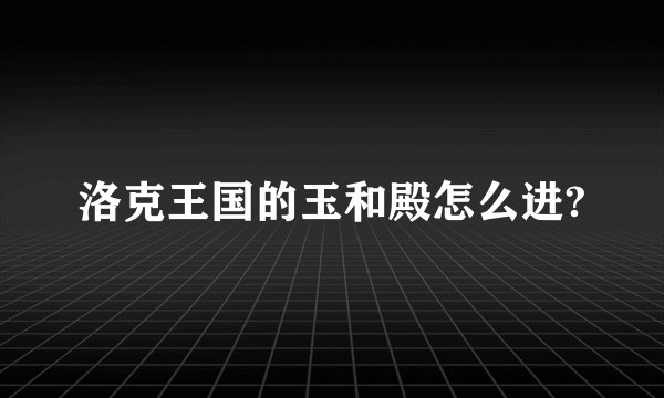 洛克王国的玉和殿怎么进?