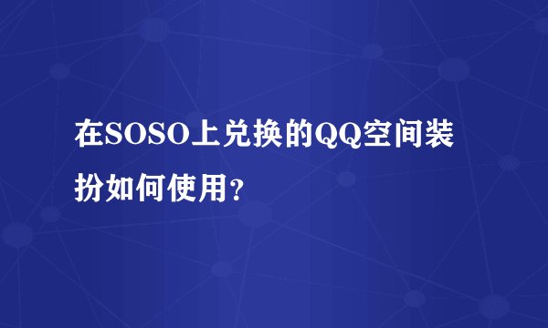 在SOSO上兑换的QQ空间装扮如何使用？