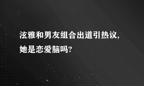 泫雅和男友组合出道引热议,她是恋爱脑吗?