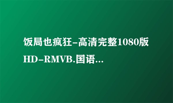 饭局也疯狂-高清完整1080版HD-RMVB.国语中字-迅雷下载地址