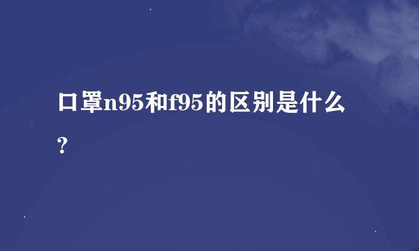 口罩n95和f95的区别是什么？