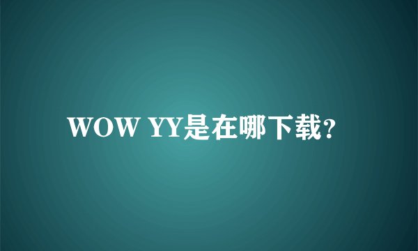 WOW YY是在哪下载？