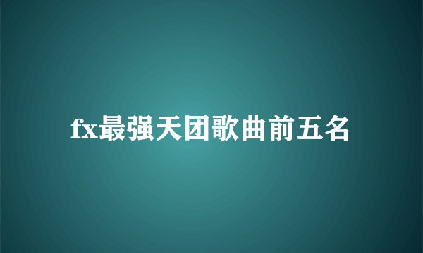 fx最强天团歌曲前五名