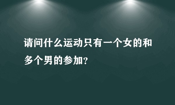 请问什么运动只有一个女的和多个男的参加？
