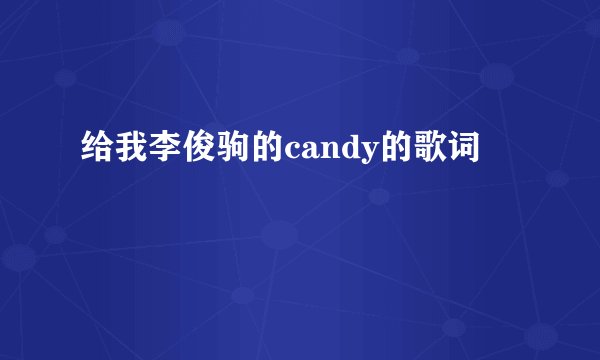 给我李俊驹的candy的歌词